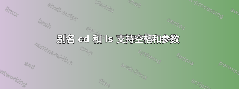 别名 cd 和 ls 支持空格和参数