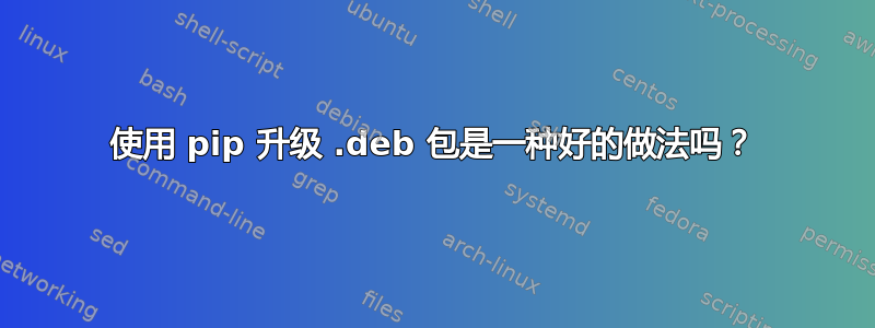 使用 pip 升级 .deb 包是一种好的做法吗？