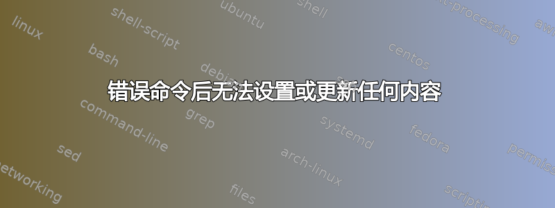 错误命令后无法设置或更新任何内容