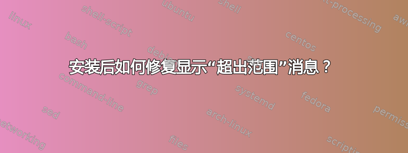 安装后如何修复显示“超出范围”消息？