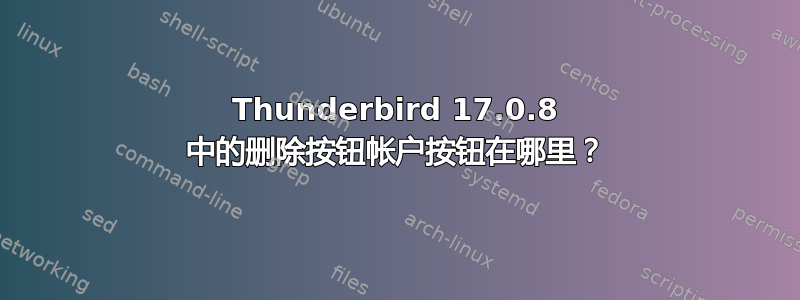 Thunderbird 17.0.8 中的删除按钮帐户按钮在哪里？