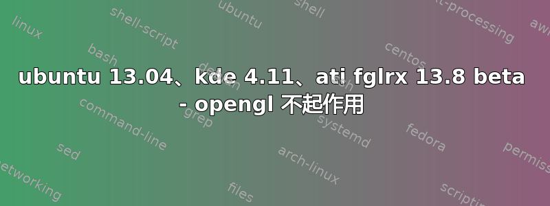 ubuntu 13.04、kde 4.11、ati fglrx 13.8 beta - opengl 不起作用