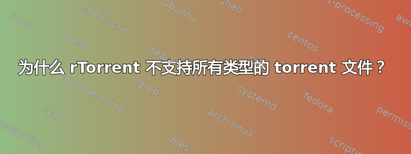 为什么 rTorrent 不支持所有类型的 torrent 文件？