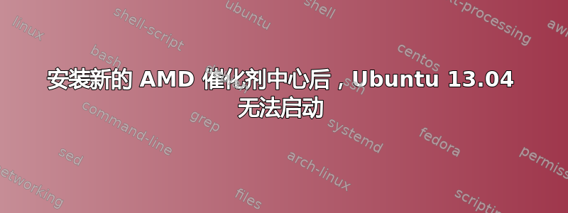 安装新的 AMD 催化剂中心后，Ubuntu 13.04 无法启动