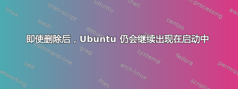 即使删除后，Ubuntu 仍会继续出现在启动中