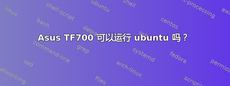 Asus TF700 可以运行 ubuntu 吗？