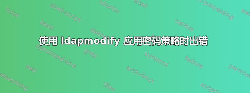 使用 ldapmodify 应用密码策略时出错