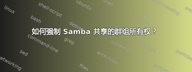 如何强制 Samba 共享的群组所有权？