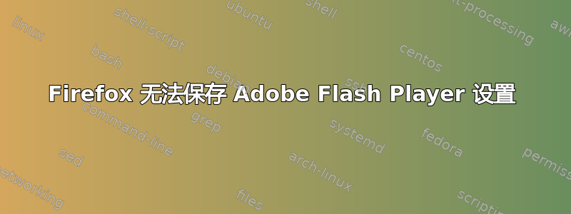 Firefox 无法保存 Adob​​e Flash Player 设置