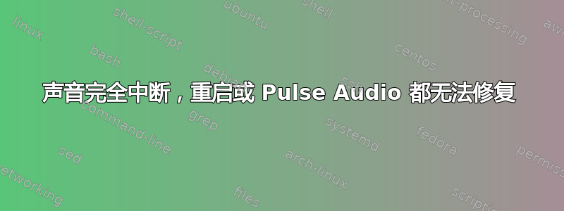 声音完全中断，重启或 Pulse Audio 都无法修复