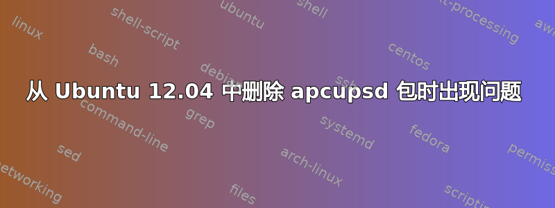 从 Ubuntu 12.04 中删除 apcupsd 包时出现问题