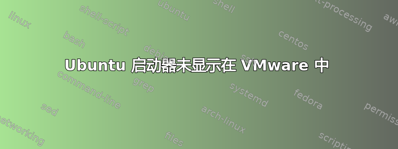 Ubuntu 启动器未显示在 VMware 中