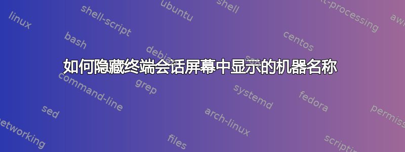 如何隐藏终端会话屏幕中显示的机器名称