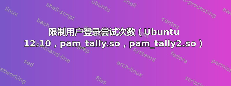 限制用户登录尝试次数（Ubuntu 12.10，pam_tally.so，pam_tally2.so）