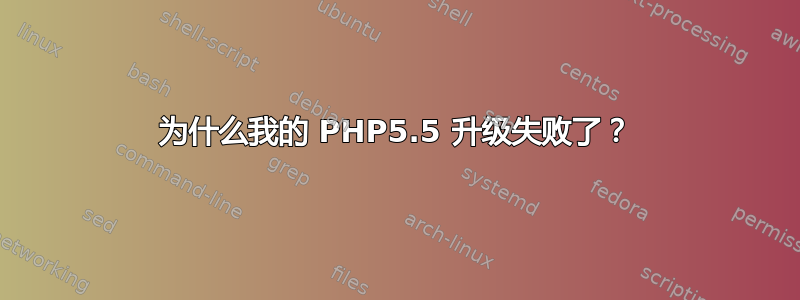 为什么我的 PHP5.5 升级失败了？