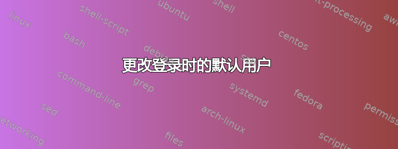 更改登录时的默认用户