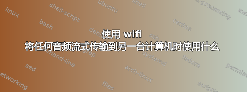 使用 wifi 将任何音频流式传输到另一台计算机时使用什么