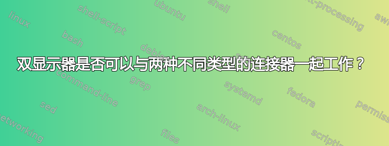 双显示器是否可以与两种不同类型的连接器一起工作？