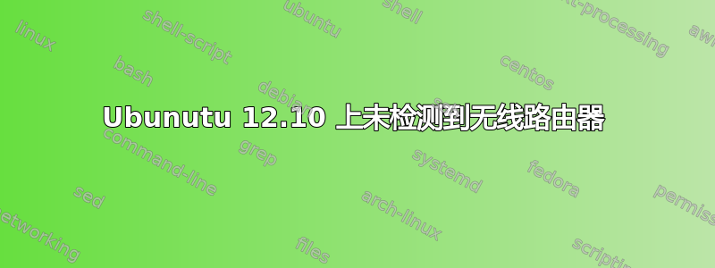 Ubunutu 12.10 上未检测到无线路由器