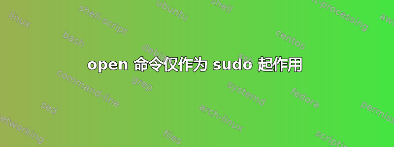 open 命令仅作为 sudo 起作用