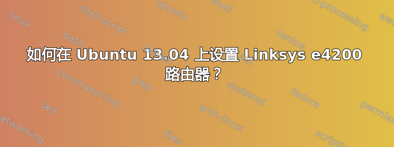 如何在 Ubuntu 13.04 上设置 Linksys e4200 路由器？