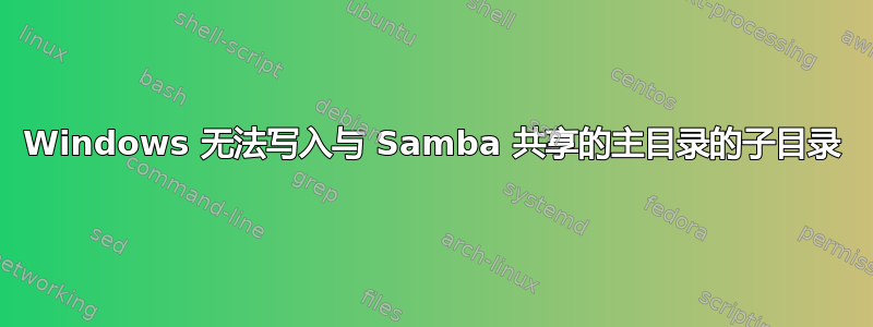 Windows 无法写入与 Samba 共享的主目录的子目录