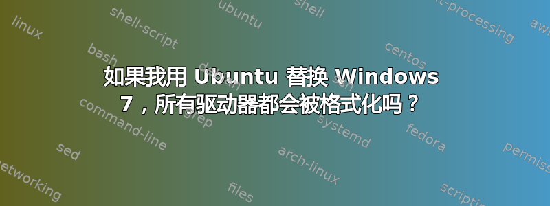 如果我用 Ubuntu 替换 Windows 7，所有驱动器都会被格式化吗？