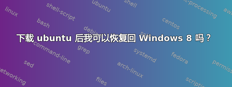 下载 ubuntu 后我可以恢复回 Windows 8 吗？