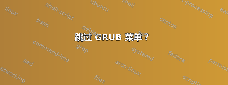 跳过 GRUB 菜单？