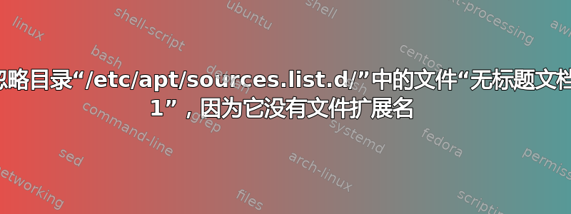 忽略目录“/etc/apt/sources.list.d/”中的文件“无标题文档 1”，因为它没有文件扩展名