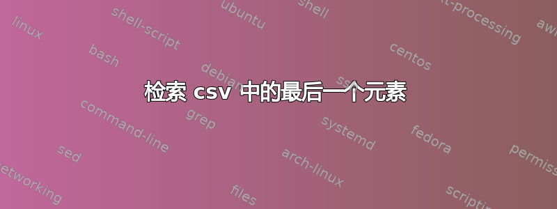 检索 csv 中的最后一个元素