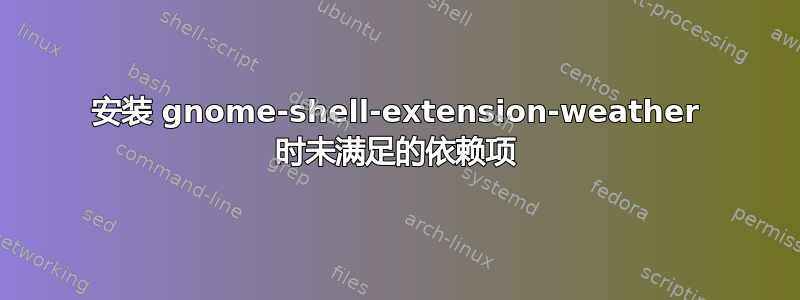 安装 gnome-shell-extension-weather 时未满足的依赖项