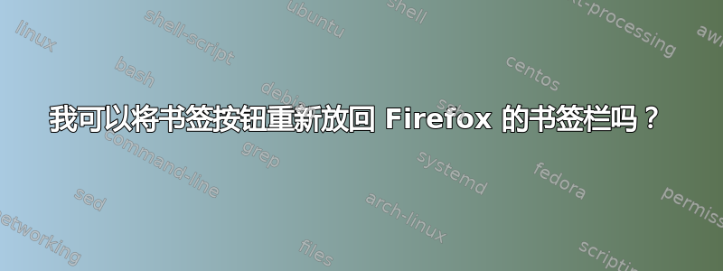 我可以将书签按钮重新放回 Firefox 的书签栏吗？