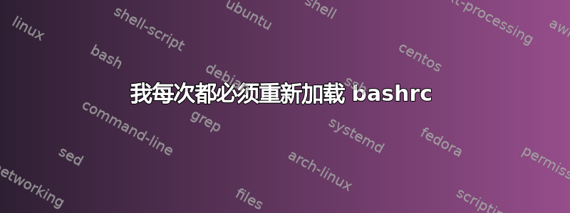 我每次都必须重新加载 bashrc