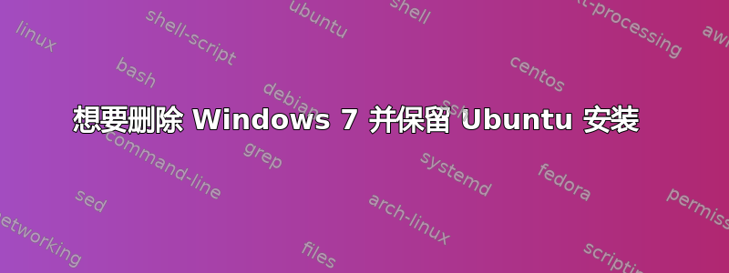 想要删除 Windows 7 并保留 Ubuntu 安装 