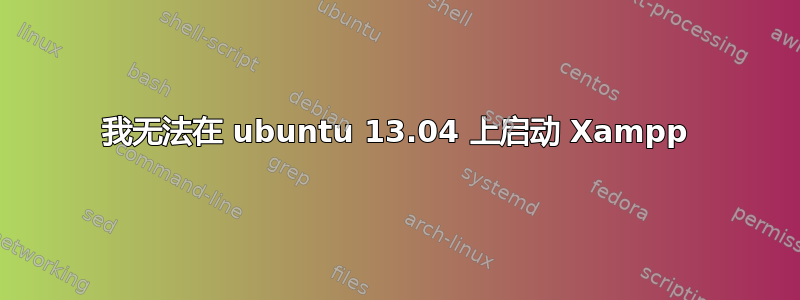 我无法在 ubuntu 13.04 上启动 Xampp