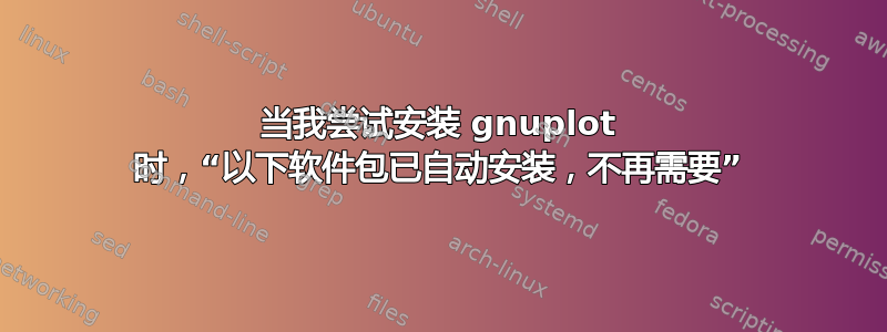 当我尝试安装 gnuplot 时，“以下软件包已自动安装，不再需要”