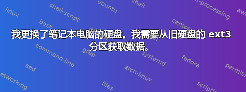 我更换了笔记本电脑的硬盘。我需要从旧硬盘的 ext3 分区获取数据。