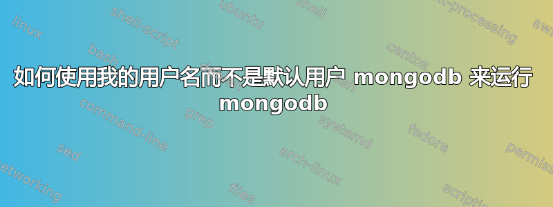 如何使用我的用户名而不是默认用户 mongodb 来运行 mongodb