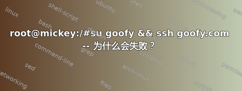 root@mickey:/#su goofy && ssh goofy.com -- 为什么会失败？