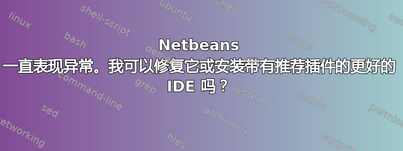 Netbeans 一直表现异常。我可以修复它或安装带有推荐插件的更好的 IDE 吗？