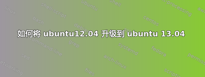 如何将 ubuntu12.04 升级到 ubuntu 13.04