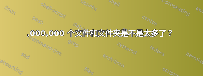 22,000,000 个文件和文件夹是不是太多了？