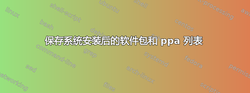 保存系统安装后的软件包和 ppa 列表