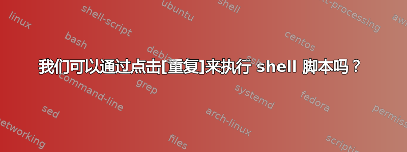 我们可以通过点击[重复]来执行 shell 脚本吗？