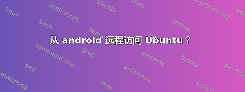 从 android 远程访问 Ubuntu？