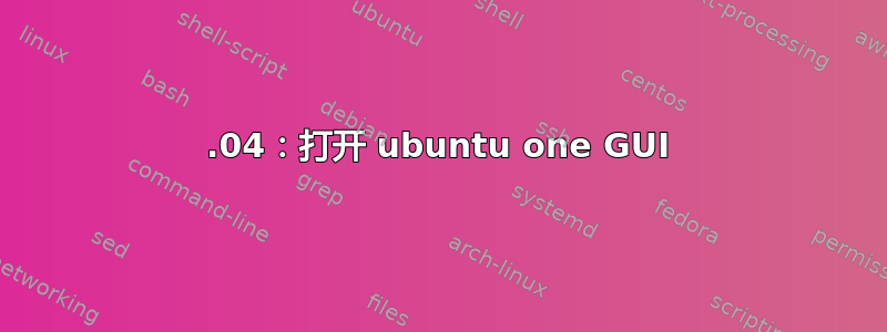 13.04：打开 ubuntu one GUI