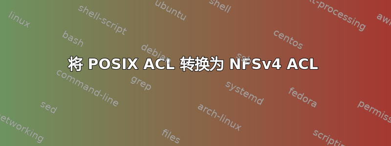 将 POSIX ACL 转换为 NFSv4 ACL