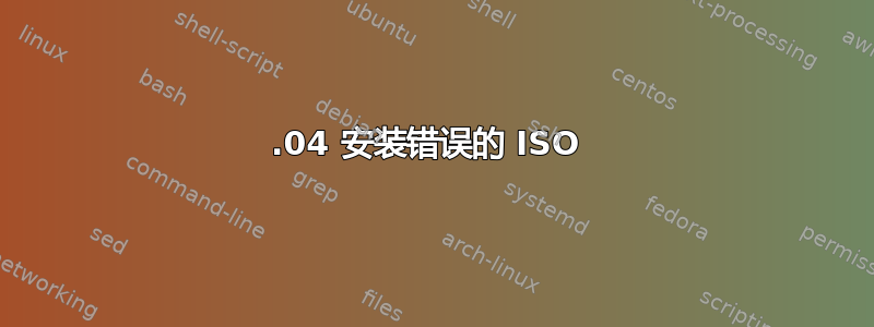 13.04 安装错误的 ISO 