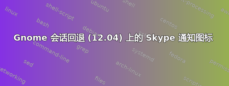 Gnome 会话回退 (12.04) 上的 Skype 通知图标